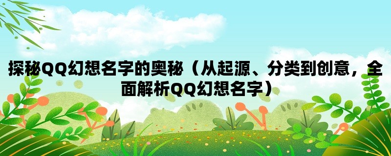 探秘QQ幻想名字的奥秘（从起源、分类到创意，全面解析QQ幻想名字）