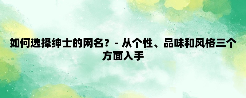 如何选择绅士的网名？- 从个性、品味和风格三个方面入手