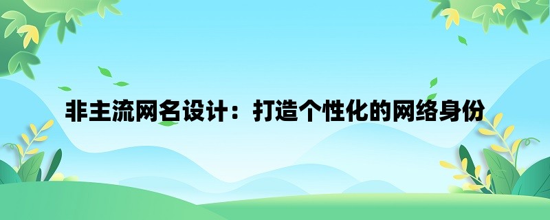 非主流网名设计：打造个性化的网络身份