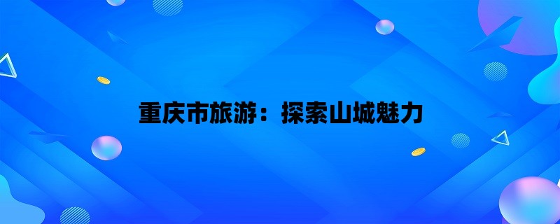 重庆市旅游：探索山城魅力