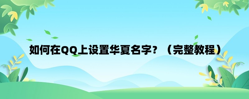 如何在QQ上设置华夏名字？（完整教程）