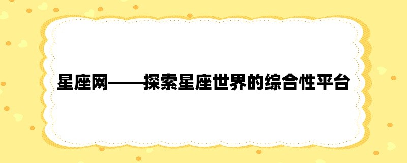 星座网，探索星座世界的综合性平台