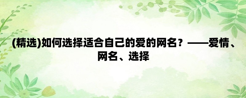 (精选)如何选择适合自己的爱的网名？，爱情、网名、选择