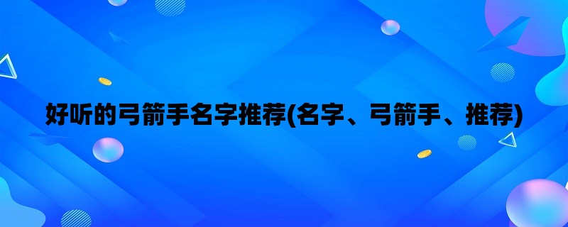 好听的弓箭手名字推荐(名字、弓箭手、推荐)