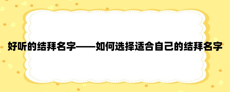 好听的结拜名字，如何选择适合自己的结拜名字