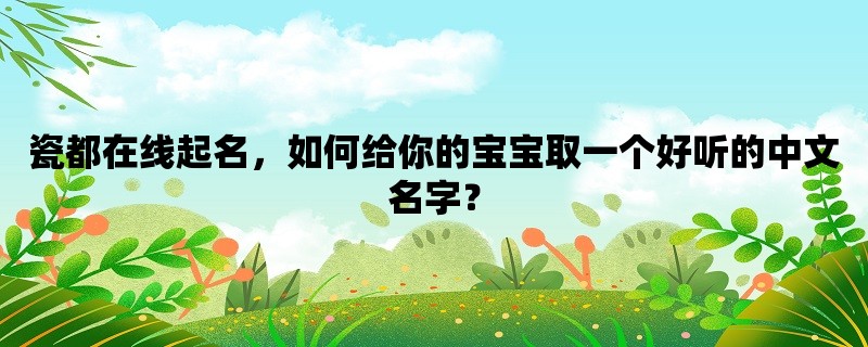 瓷都在线起名，如何给你的宝宝取一个好听的中文名字？