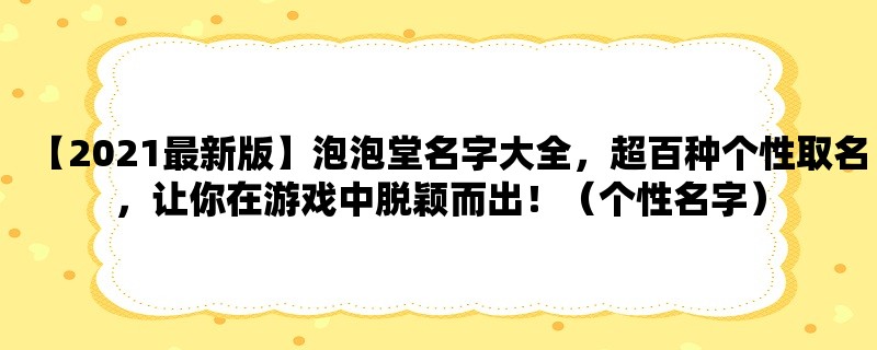 【2023最新版】泡泡堂名字大全，超百种个性取名，让你在游戏中脱颖而出！（个性名字）