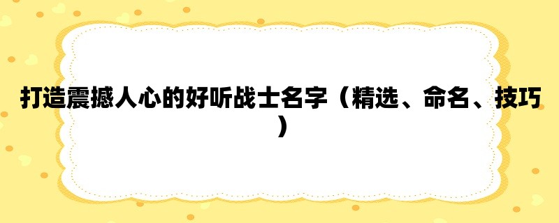 打造震撼人心的好听战士名字（精选、命名、技巧）