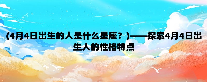 (4月4日出生的人是什么星座？)，探索4月4日出生人的性格特点