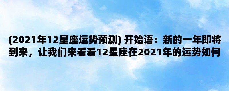 (2023年12星座运势预测) 新的一年即将到来，让我们来看看12星座在2023年的运势如何。