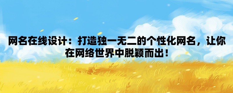 网名在线设计：打造独一无二的个性化网名，让你在网络世界中脱颖而出！