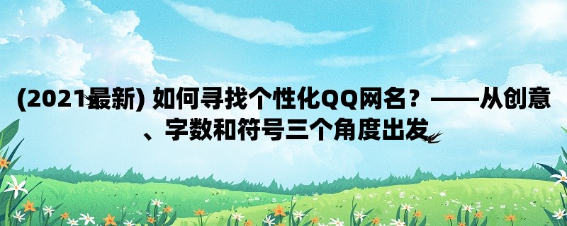 (2023最新) 如何寻找个性化QQ网名？，从创意、字数和符号三个角度出发