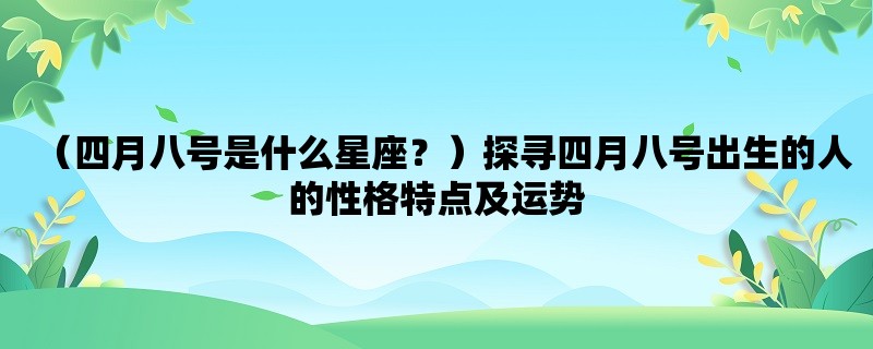 （四月八号是什么星座？）探寻四月八号出生的人的性格特点及运势