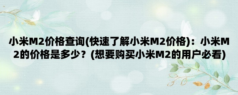 小米M2价格查询(快速了解小米M2价格)：小米M2的价格是多少？(想要购买小米M2的用户必看)