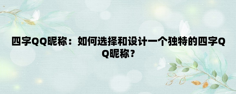 四字QQ昵称：如何选择和设计一个独特的四字QQ昵称？