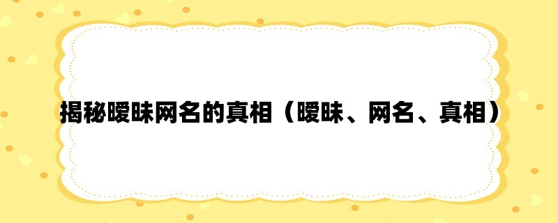 揭秘暧昧网名的真相（暧昧、网名、真相）