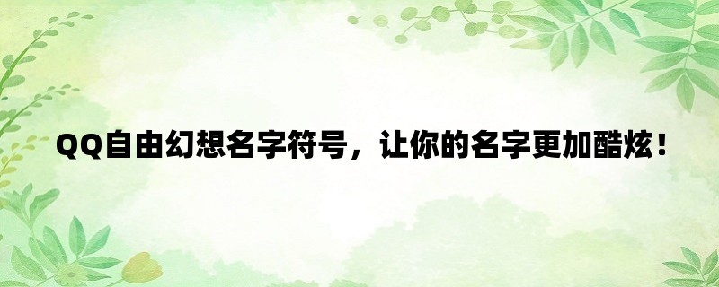 QQ自由幻想名字符号，让你的名字更加酷炫！