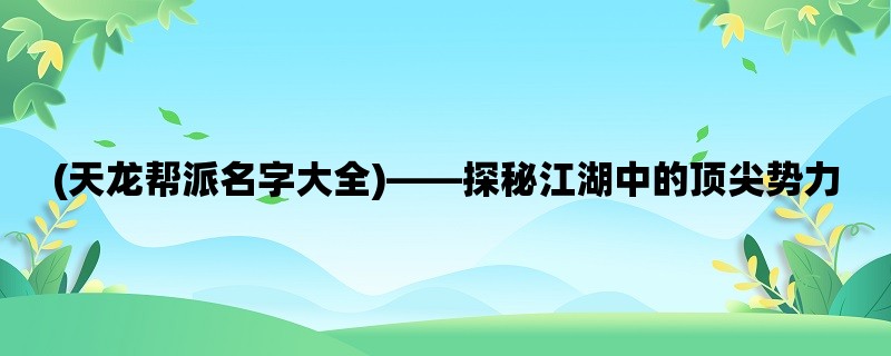 (天龙帮派名字大全)，探秘江湖中的顶尖势力