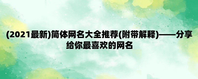 (2023最新)简体网名大全推荐(附带解释)，分享给你最喜欢的网名