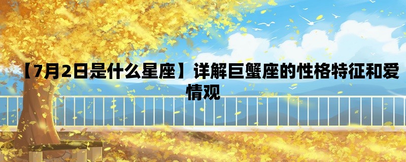 【7月2日是什么星座】详解巨蟹座的性格特征和爱情观