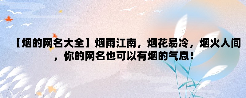 【烟的网名大全】烟雨江南，烟花易冷，烟火人间，你的网名也可以有烟的气息！