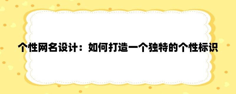 个性网名设计：如何打造一个独特的个性标识