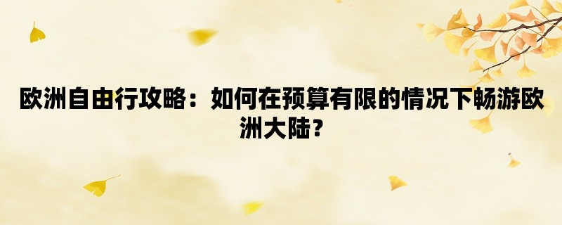 欧洲自由行攻略：如何在预算有限的情况下畅游欧洲大陆？