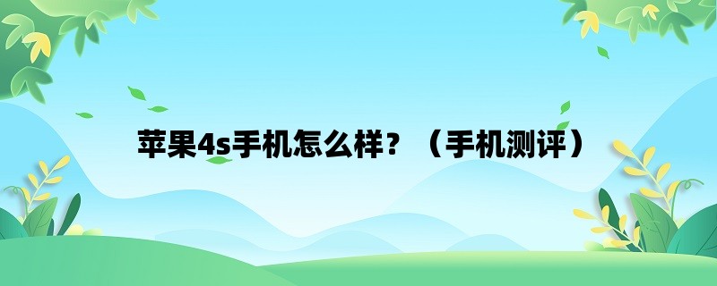 苹果4s手机怎么样？（手机测评）