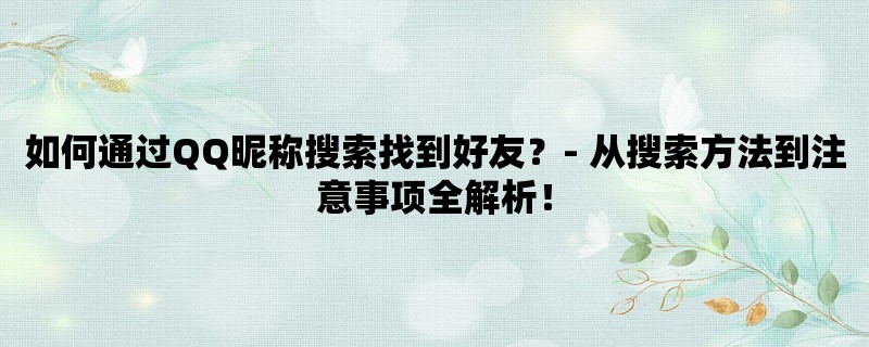 如何通过QQ昵称搜索找到好友？- 从搜索方法到注意事项全解析！