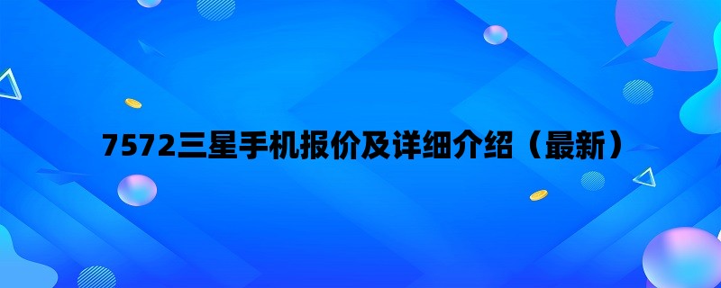 7572三星手机报价及详细介绍（最新）