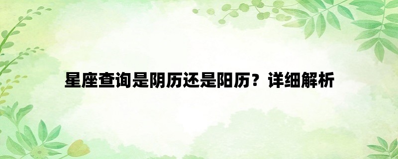 星座查询是阴历还是阳历？详细解析