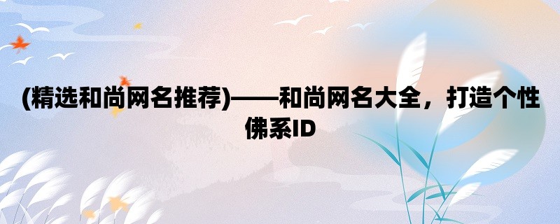 (精选和尚网名推荐)，和尚网名大全，打造个性佛系ID