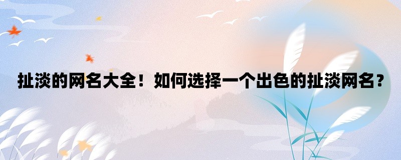 扯淡的网名大全！如何选择一个出色的扯淡网名？