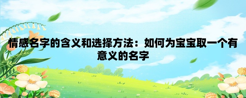 情感名字的含义和选择方法：如何为宝宝取一个有意义的名字