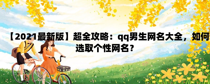 【2023最新版】超全攻略：qq男生网名大全，如何选取个性网名？