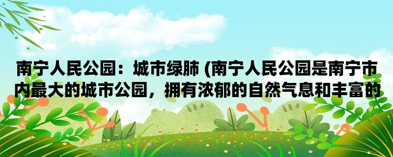 南宁人民公园：城市绿肺 (南宁人民公园是南宁市内最大的城市公园，拥有浓郁的自然气息和丰富的文化底蕴。)