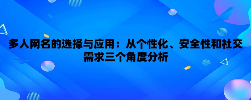 多人网名的选择与应用：从个性化、安全性和社交需求三个角度分析