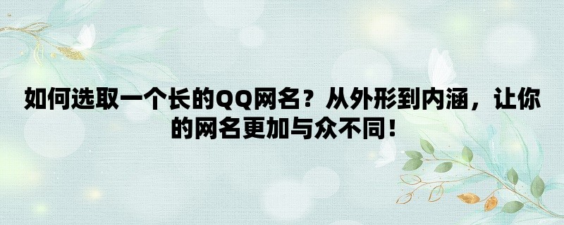 如何选取一个长的QQ网名？从外形到内涵，让你的网名更加与众不同！