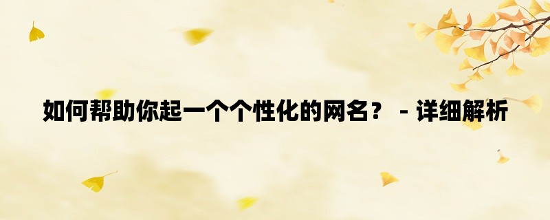 如何帮助你起一个个性化的网名？ - 详细解析