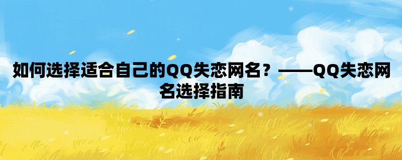 如何选择适合自己的QQ失恋网名？，QQ失恋网名选择指南