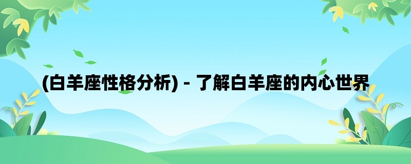 (白羊座性格分析) - 了解白羊座的内心世界