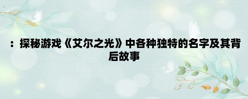 ：探秘游戏《艾尔之光》中各种独特的名字及其背后故事