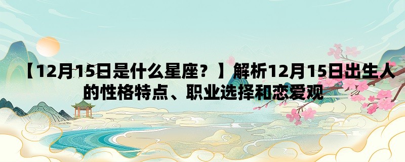 【12月15日是什么星座？】解析12月15日出生人的性格特点、职业选择和恋爱观