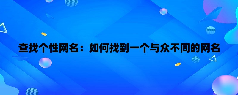 查找个性网名：如何找到一个与众不同的网名