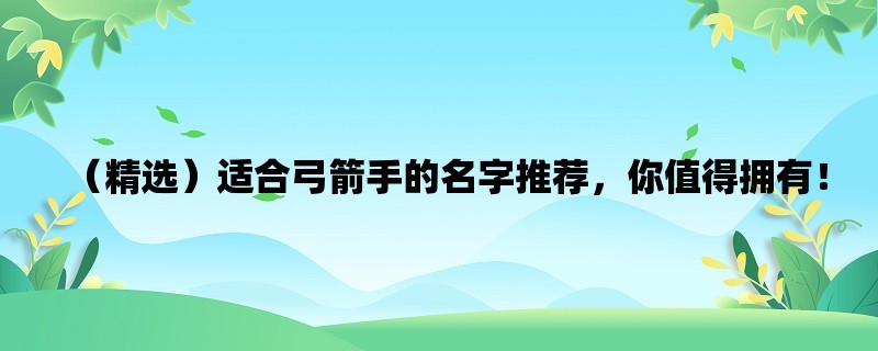 （精选）适合弓箭手的名字推荐，你值得拥有！