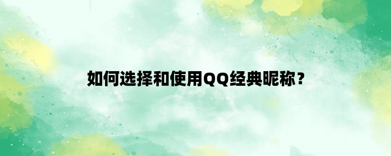 如何选择和使用QQ经典昵称？