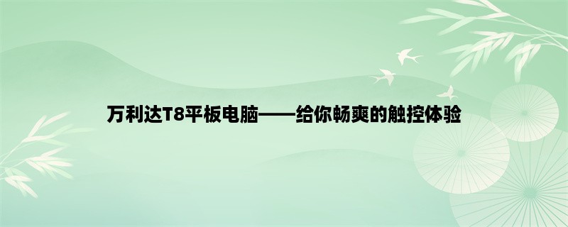 万利达T8平板电脑，给你畅爽的触控体验