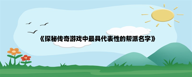 《探秘传奇游戏中最具代表性的帮派名字》