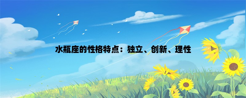 水瓶座的性格特点：独立、创新、理性