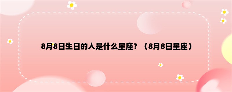 8月8日生日的人是什么星座？（8月8日星座）